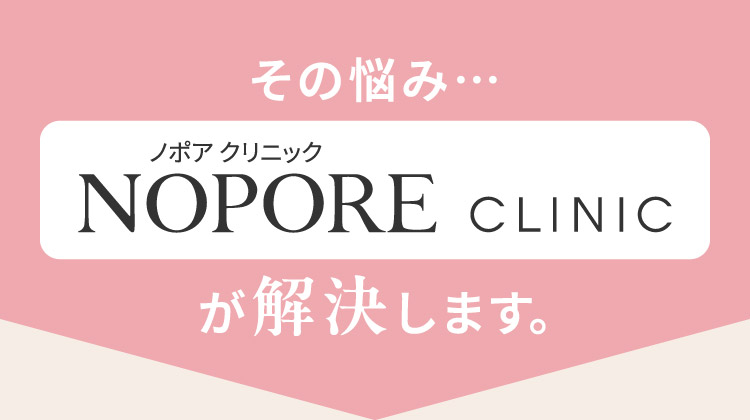 その悩み…NOPORE CLINICが解決します。