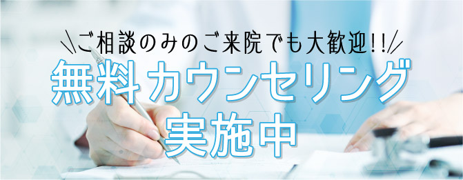 ご相談のみのご来院でも大歓迎!!無料カウンセリング実施中